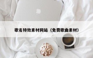 蓬莱歌名特效素材网站（免费歌曲素材）